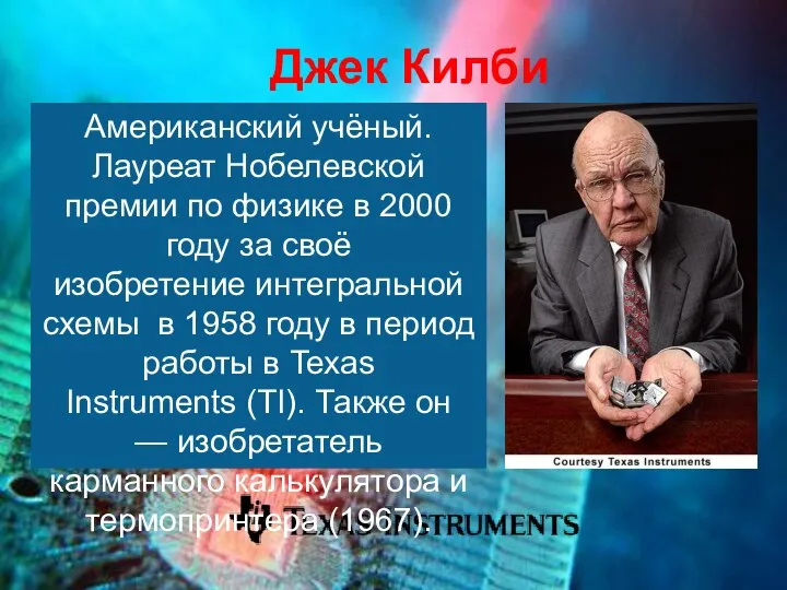 Джек Килби Американский учёный. Лауреат Нобелевской премии по физике в 2000