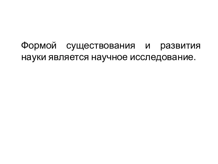 Формой существования и развития науки является научное исследование.