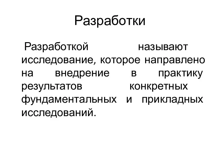 Разработки Разработкой называют исследование, которое направлено на внедрение в практику результатов конкретных фундаментальных и прикладных исследований.