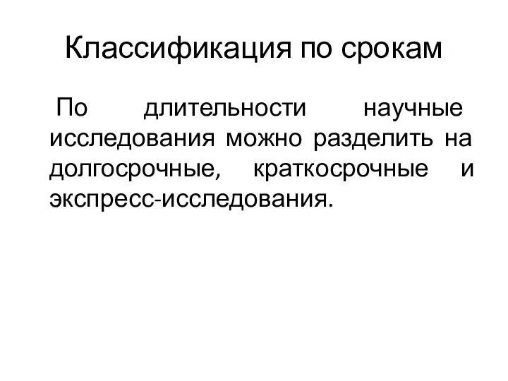 Классификация по срокам По длительности научные исследования можно разделить на долгосрочные, краткосрочные и экспресс-исследования.