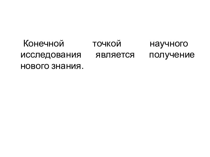 Конечной точкой научного исследования является получение нового знания.