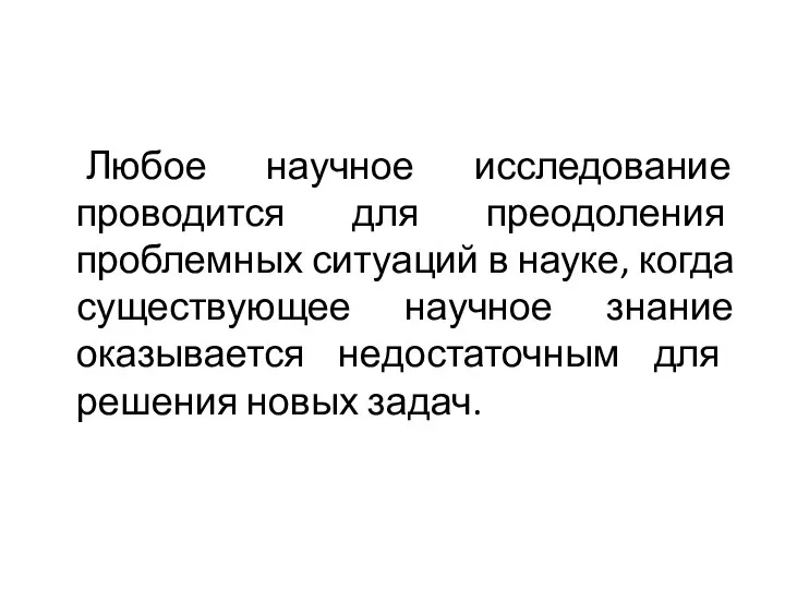 Любое научное исследование проводится для преодоления проблемных ситуаций в науке, когда