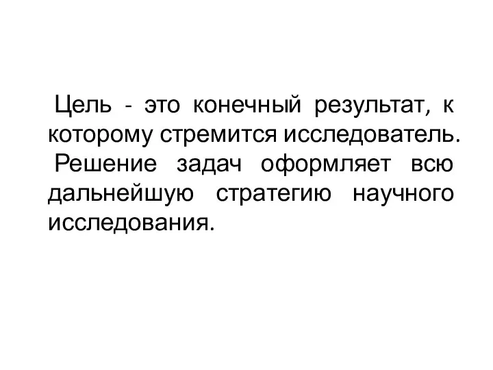 Цель - это конечный результат, к которому стремится исследователь. Решение задач