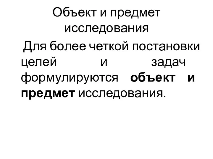 Объект и предмет исследования Для более четкой постановки целей и задач формулируются объект и предмет исследования.