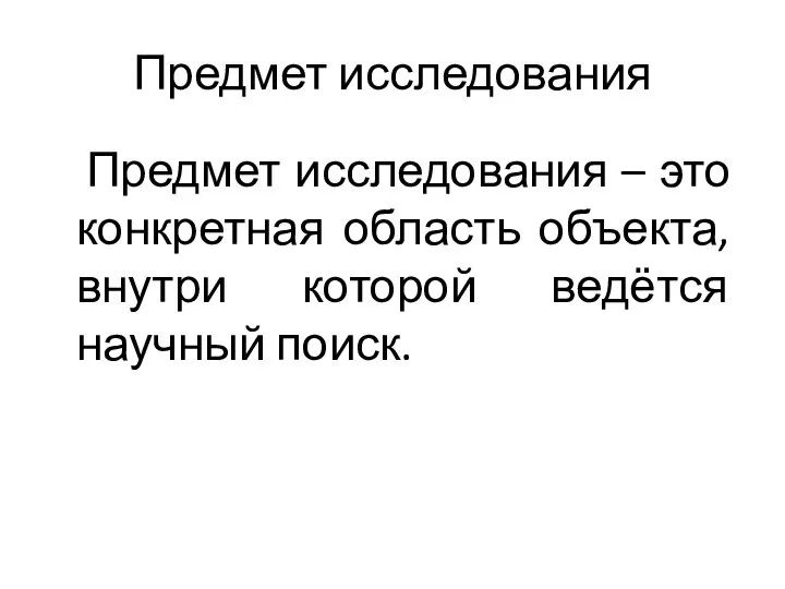 Предмет исследования Предмет исследования – это конкретная область объекта, внутри которой ведётся научный поиск.