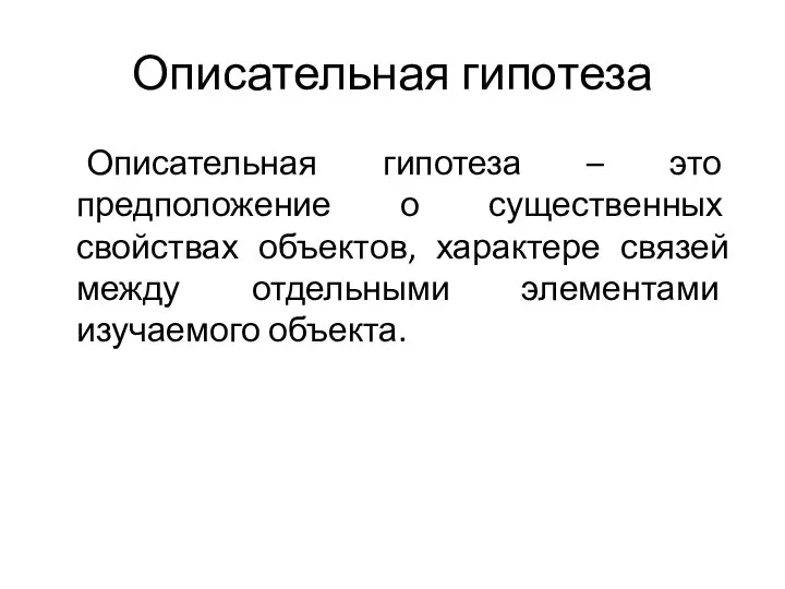 Описательная гипотеза Описательная гипотеза – это предположение о существенных свойствах объектов,