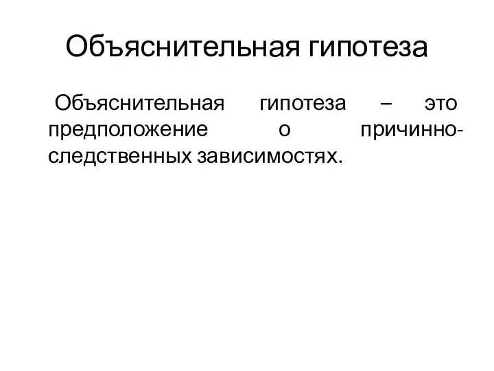 Объяснительная гипотеза Объяснительная гипотеза – это предположение о причинно-следственных зависимостях.