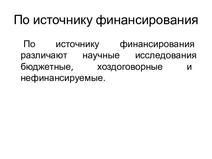 По источнику финансирования По источнику финансирования различают научные исследования бюджетные, хоздоговорные и нефинансируемые.