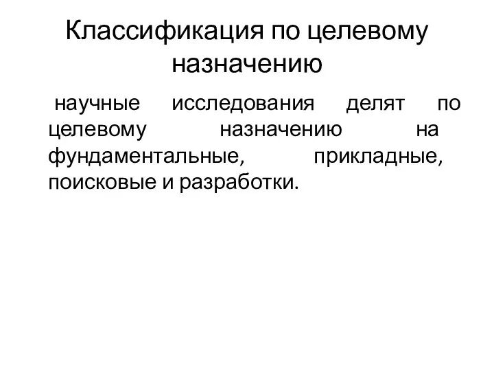 Классификация по целевому назначению научные исследования делят по целевому назначению на фундаментальные, прикладные, поисковые и разработки.