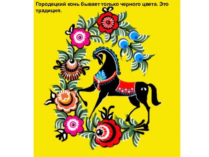 Городецкий конь бывает только черного цвета. Это традиция.