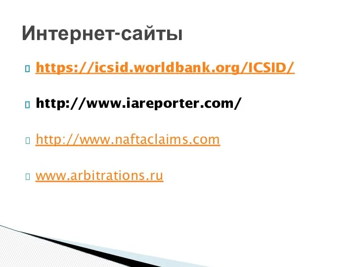 https://icsid.worldbank.org/ICSID/ http://www.iareporter.com/ http://www.naftaclaims.com www.arbitrations.ru Интернет-сайты