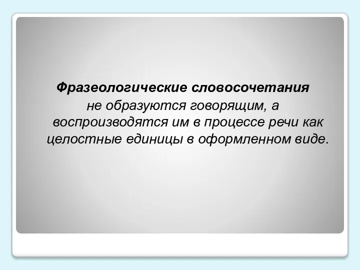 Фразеологические словосочетания не образуются говорящим, а воспроизводятся им в процессе речи