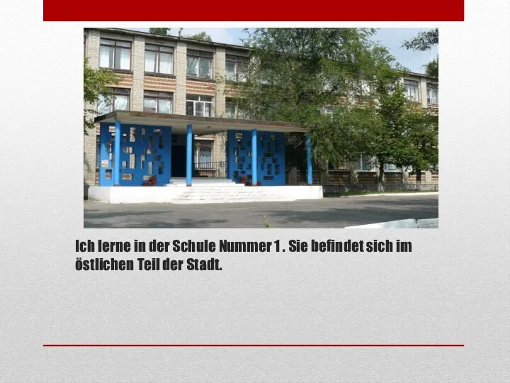 Ich lerne in der Schule Nummer 1 . Sie befindet sich im östlichen Teil der Stadt.