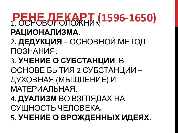 1. ОСНОВОПОЛОЖНИК РАЦИОНАЛИЗМА. 2. ДЕДУКЦИЯ – ОСНОВНОЙ МЕТОД ПОЗНАНИЯ. 3. УЧЕНИЕ