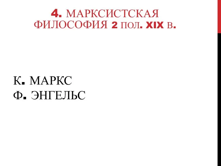 К. МАРКС Ф. ЭНГЕЛЬС 4. МАРКСИСТСКАЯ ФИЛОСОФИЯ 2 ПОЛ. XIX В.