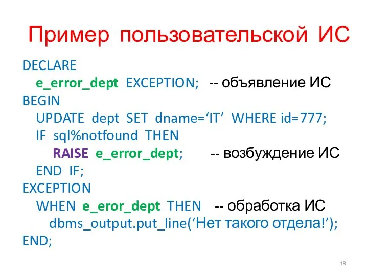 Пример пользовательской ИС DECLARE e_error_dept EXCEPTION; -- объявление ИС BEGIN UPDATE