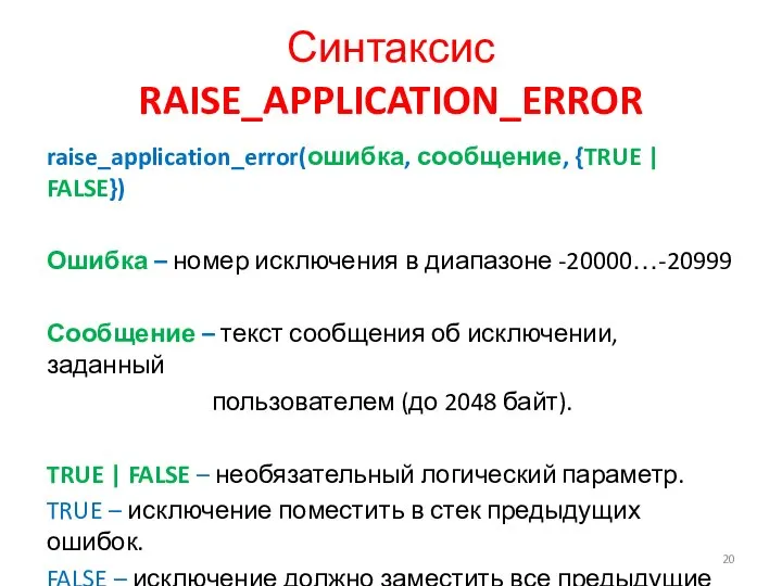 Синтаксис RAISE_APPLICATION_ERROR raise_application_error(ошибка, сообщение, {TRUE | FALSE}) Ошибка – номер исключения