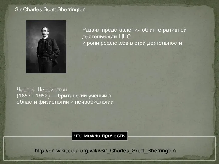 http://en.wikipedia.org/wiki/Sir_Charles_Scott_Sherrington Sir Charles Scott Sherrington Развил представления об интегративной деятельности ЦНС