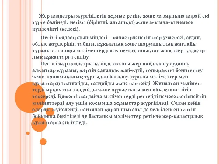 Жер кадастры жүргізілетін жұмыс ретіне және мазмұнына қарай екі түрге бөлінеді: