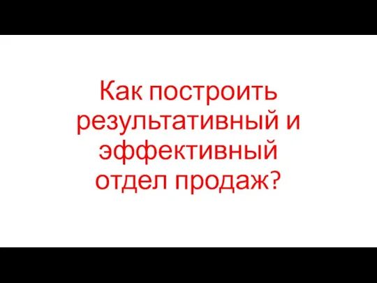 Как построить результативный и эффективный отдел продаж?