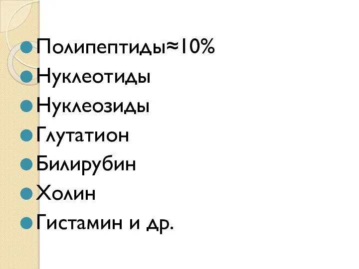 Полипептиды≈10% Нуклеотиды Нуклеозиды Глутатион Билирубин Холин Гистамин и др.