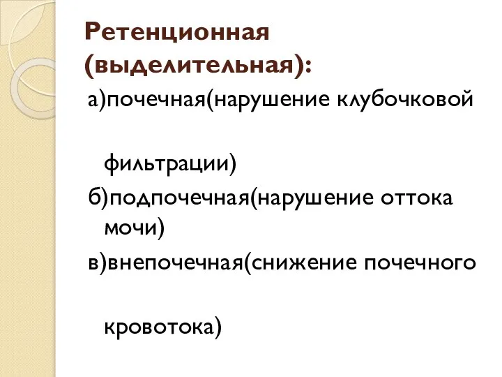 Ретенционная (выделительная): а)почечная(нарушение клубочковой фильтрации) б)подпочечная(нарушение оттока мочи) в)внепочечная(снижение почечного кровотока)