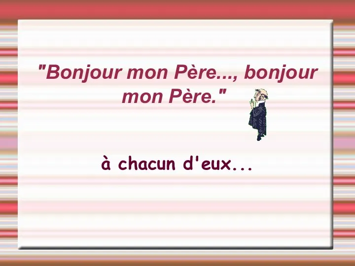 "Bonjour mon Père..., bonjour mon Père." à chacun d'eux...