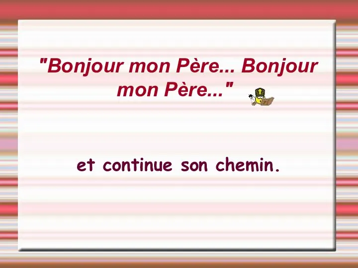 "Bonjour mon Père... Bonjour mon Père..." et continue son chemin.