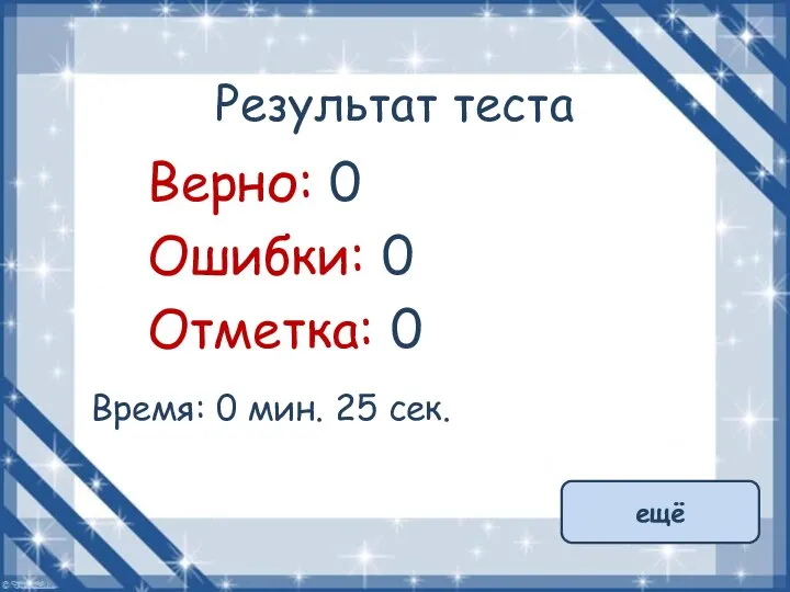 Результат теста Верно: 0 Ошибки: 0 Отметка: 0 Время: 0 мин. 25 сек. ещё