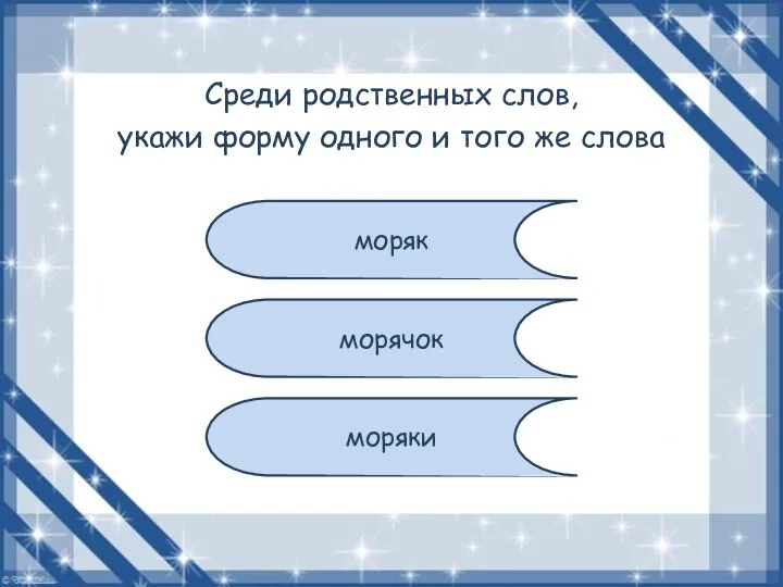 Среди родственных слов, укажи форму одного и того же слова моряк морячок моряки