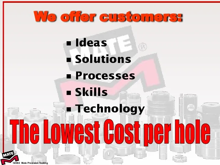 We offer customers: Ideas Solutions Processes Skills Technology The Lowest Cost per hole