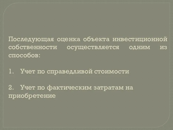 Последующая оценка объекта инвестиционной собственности осуществляется одним из способов: 1. Учет