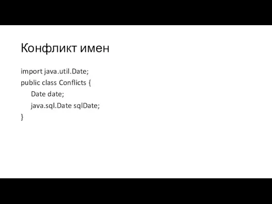 Конфликт имен import java.util.Date; public class Conflicts { Date date; java.sql.Date sqlDate; }