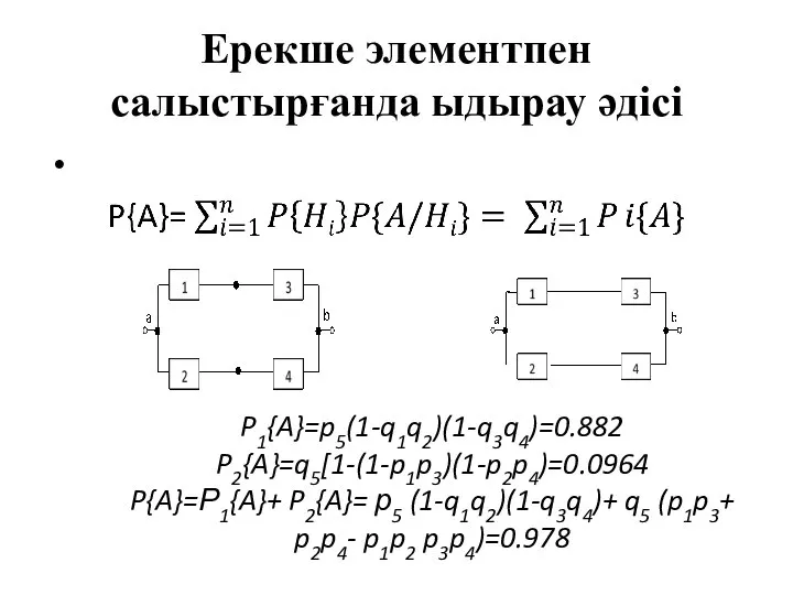 Ерекше элементпен салыстырғанда ыдырау әдісі P1{A}=p5(1-q1q2)(1-q3q4)=0.882 P2{A}=q5[1-(1-p1p3)(1-p2p4)=0.0964 P{A}=Р1{A}+ P2{A}= р5 (1-q1q2)(1-q3q4)+ q5 (p1p3+ p2p4- p1p2 p3p4)=0.978