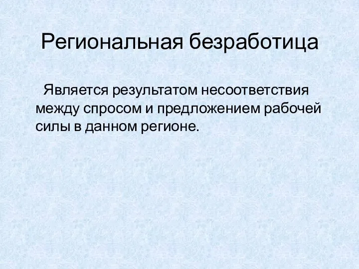 Региональная безработица Является результатом несоответствия между спросом и предложением рабочей силы в данном регионе.