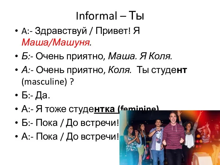 Informal – Ты A:- Здравствуй / Привет! Я Маша/Машуня. Б:- Очень