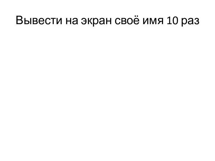 Вывести на экран своё имя 10 раз