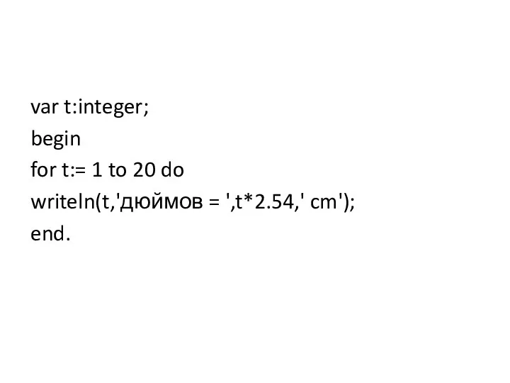 var t:integer; begin for t:= 1 to 20 do writeln(t,'дюймов = ',t*2.54,' cm'); end.