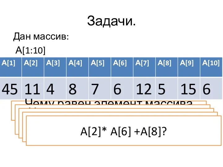 Задачи. Дан массив: А[1:10] Чему равен элемента массива А[6]? Чему равен