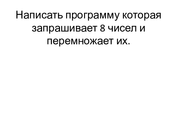 Написать программу которая запрашивает 8 чисел и перемножает их.