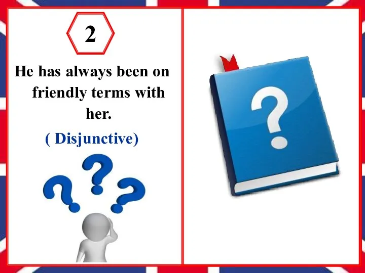 He has always been on friendly terms with her. ( Disjunctive)