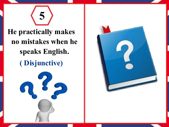 He practically makes no mistakes when he speaks English. ( Disjunctive)