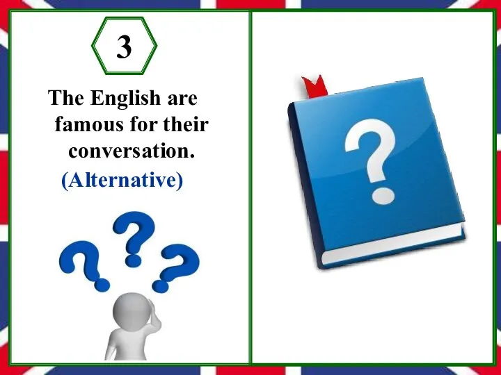 The English are famous for their conversation. (Alternative) 3 Are the