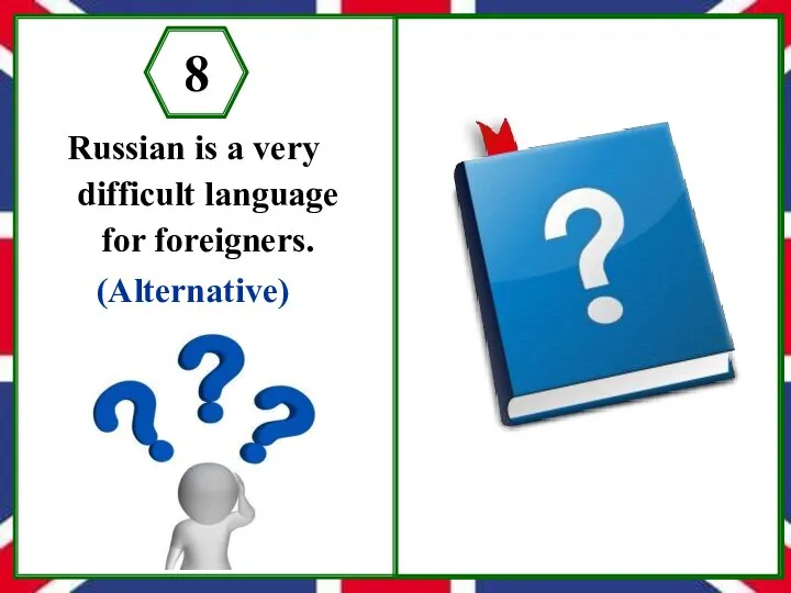 Russian is a very difficult language for foreigners. (Alternative) 8 Is