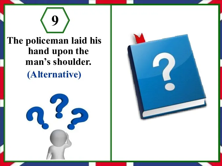 The policeman laid his hand upon the man’s shoulder. (Alternative) 9