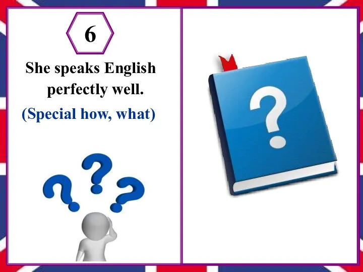 She speaks English perfectly well. (Special how, what) 6 How does