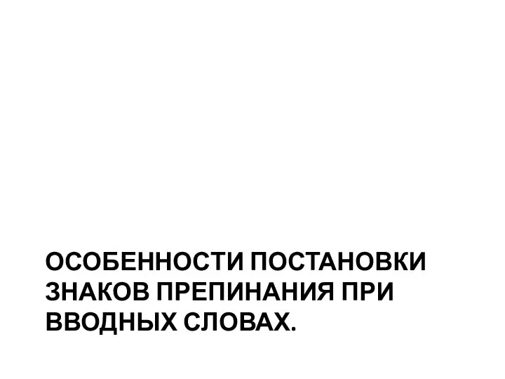 ОСОБЕННОСТИ ПОСТАНОВКИ ЗНАКОВ ПРЕПИНАНИЯ ПРИ ВВОДНЫХ СЛОВАХ.