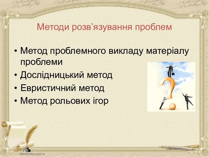 Методи розв’язування проблем Метод проблемного викладу матеріалу проблеми Дослідницький метод Евристичний метод Метод рольових ігор