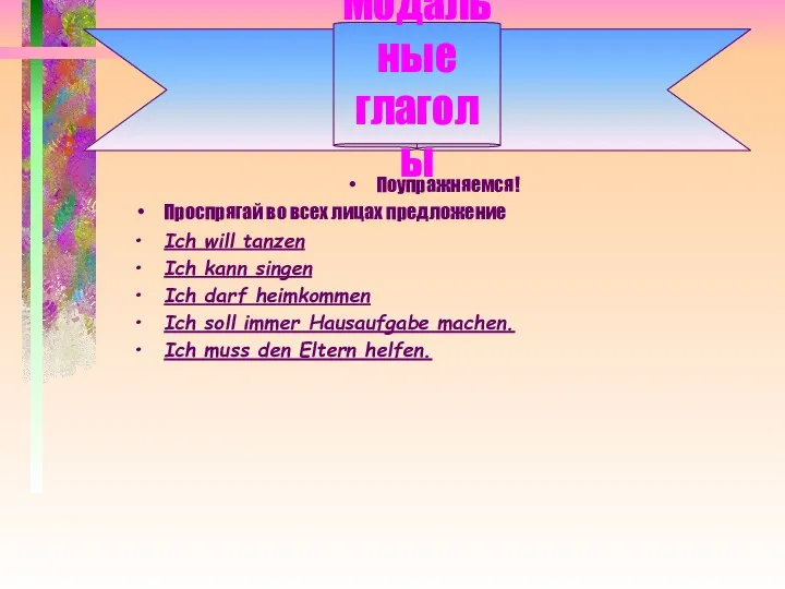 Модальные глаголы Поупражняемся! Проспрягай во всех лицах предложение Ich will tanzen