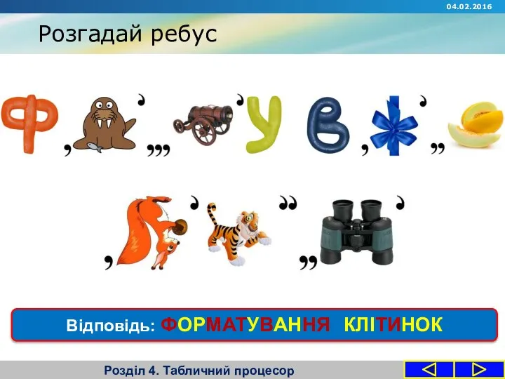 Розгадай ребус Розділ 4. Табличний процесор 04.02.2016 Відповідь: ФОРМАТУВАННЯ КЛІТИНОК